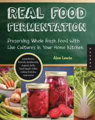 Title: Real Food Fermentation: Preserving Whole Fresh Food with Live Cultures in Your Home Kitchen, Author: Alex Lewin