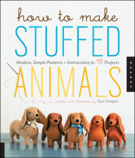 Title: How to Make Stuffed Animals: Modern, Simple Patterns and Instructions for 18 Projects, Author: Sian Keegan