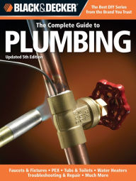 Title: Black & Decker The Complete Guide to Plumbing, Updated 5th Edition: Faucets & Fixtures - PEX - Tubs & Toilets - Water Heaters - Troubleshooting & Repair - Much More, Author: Creative Publishing Editors