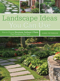 Title: Landscape Ideas You Can Use: How to Choose Structures, Surfaces & Plants That Transform Your Yard, Author: Chris Peterson