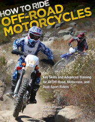 Title: How to Ride Off-Road Motorcycles: Key Skills and Advanced Training for All Off-Road, Motocross, and Dual-Sport Riders, Author: Gary LaPlante