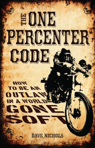 Title: The One Percenter Code: How to Be an Outlaw in a World Gone Soft, Author: Dave Nichols