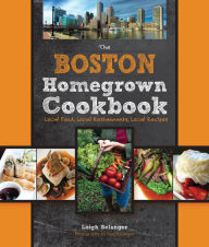 Title: The Boston Homegrown Cookbook: Local Food, Local Restaurants, Local Recipes, Author: Leigh Belanger