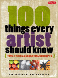 Title: 100 Things Every Artist Should Know: Tips, Tricks and Essential Concepts (PagePerfect NOOK Book), Author: Artists of Walter Foster