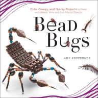 Title: Bead Bugs: Cute, Creepy, and Quirky Projects to Make with Beads, Wire, and Fun Found Objects, Author: Amy Kopperude