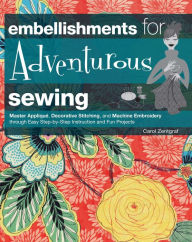 Title: Embellishments for Adventurous Sewing: Master Applique, Decorative Stitching, and Machine Embroidery through Easy Step-by-step Instruction, Author: Carol Zentgraf