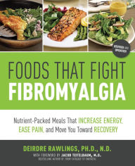 Title: Foods that Fight Fibromyalgia: Nutrient-Packed Meals That Increase Energy, Ease Pain, and Move You Towards Recovery, Author: Deirdre Rawlings