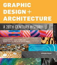 Title: Graphic Design and Architecture, A 20th Century History: A Guide to Type, Image, Symbol, and Visual Storytelling in the Modern World, Author: Richard Poulin