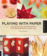 Title: Playing with Paper: Illuminating, Engineering, and Reimagining Paper Art, Author: Helen Hiebert