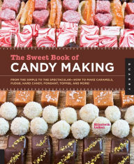 Title: The Sweet Book of Candy Making: From the Simple to the Spectacular-How to Make Caramels, Fudge, Hard Candy, Fondant, Toffee, and More!, Author: Elizabeth LaBau