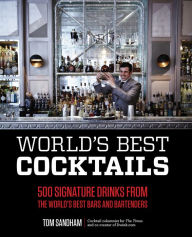 Title: World's Best Cocktails: 500 Signature Drinks from the World's Best Bars and Bartenders, Author: Tom Sandham