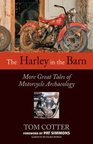 Title: The Harley in the Barn: More Great Tales of Motorcycles Archaeology, Author: Tom Cotter