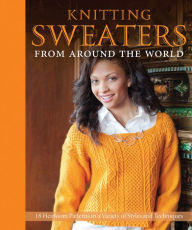 Title: Knitting Sweaters from Around the World: 18 Heirloom Patterns in a Variety of Styles and Techniques, Author: Kari Cornell