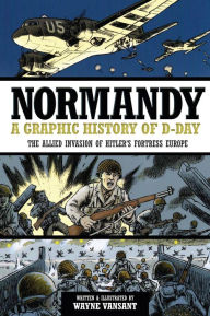 Title: Normandy: A Graphic History of D-Day: The Allied Invasion of Hitler's Fortress Europe (PagePerfect NOOK Book), Author: Wayne Vansant