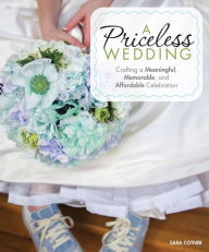 Title: A Priceless Wedding: Crafting a Meaningful, Memorable, and Affordable Celebration, Author: Sara Cotner