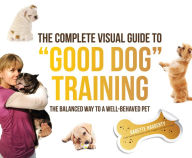 Title: The Complete Visual Guide to ''Good Dog'' Training: The Balanced Way to A Well Behaved Pet, Author: Babette Haggerty