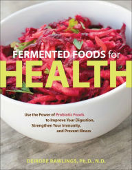 Title: Fermented Foods for Health: Use the Power of Probiotic Foods to Improve Your Digestion, Strengthen Your Immunity, and Prevent Illness, Author: Deirdre Rawlings