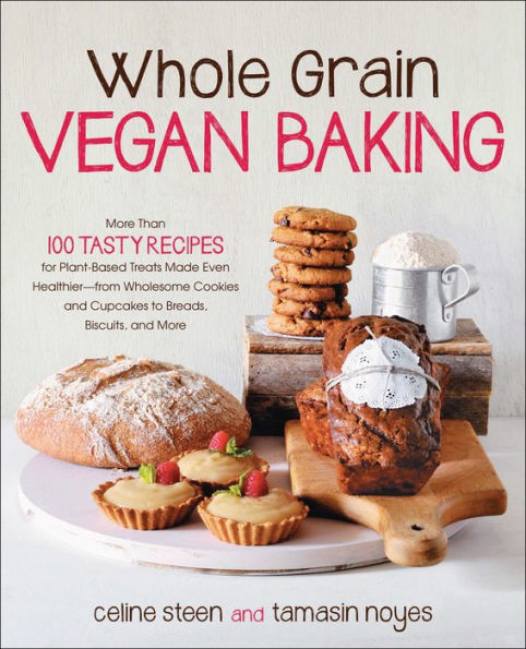 Whole Grain Vegan Baking: More than 100 Tasty Recipes for Plant-Based Treats Made Even Healthier-From Wholesome Cookies and Cupcakes to Breads, Biscuits, and More