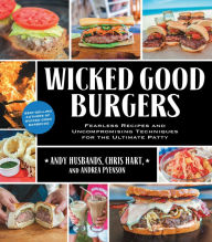 Title: Wicked Good Burgers: Fearless Recipes and Uncompromising Techniques for the Ultimate Patty, Author: Andy Husbands