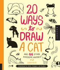 Title: 20 Ways to Draw a Cat and 44 Other Awesome Animals: A Sketchbook for Artists, Designers, and Doodlers, Author: Julia Kuo