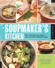 Title: The Soupmaker's Kitchen: How to Save Your Scraps, Prepare a Stock, and Craft the Perfect Pot of Soup, Author: Aliza Green