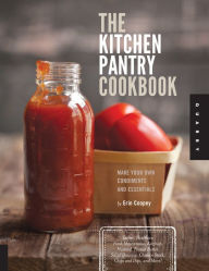 Title: The Kitchen Pantry Cookbook: Make Your Own Condiments and Essentials - Tastier, Healthier, Fresh Mayonnaise, Ketchup, Mustard, Peanut Butter, Salad Dressing, Chicken Stock, Chips and Dips, and More!, Author: Erin Coopey