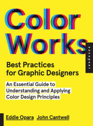 Title: Best Practices for Graphic Designers, Color Works: Right Ways of Applying Color in Branding, Wayfinding, Information Design, Digital Environments and Pretty Much Everywhere Else, Author: Eddie Opara