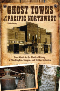 Title: Ghost Towns of the Pacific Northwest: Your Guide to the Hidden History of Washington, Oregon, and British Columbia, Author: Philip Varney