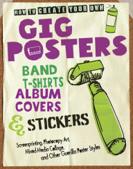 Title: How to Create Your Own Gig Posters, Band T-Shirts, Album Covers, & Stickers: Screenprinting, Photocopy Art, Mixed-Media Collage, and Other Guerilla Poster Styles (PagePerfect NOOK Book), Author: Ruthann Godollei