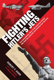 Title: Fighting Hitler's Jets: The Extraordinary Story of the American Airmen Who Beat the Luftwaffe and Defeated Nazi Germany, Author: Robert F. Dorr