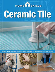 Title: HomeSkills: Ceramic Tile: How to Install Ceramic Tile for Your Floors, Walls, Backsplashes & Countertops, Author: Editors of CPi