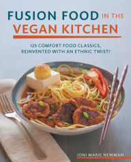 Title: Fusion Food in the Vegan Kitchen: 125 Comfort Food Classics, Reinvented with an Ethnic Twist!, Author: Joni Marie Newman