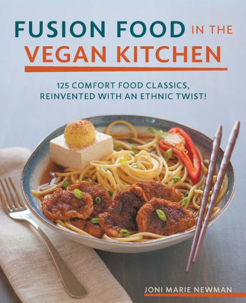 Fusion Food in the Vegan Kitchen: 125 Comfort Food Classics, Reinvented with an Ethnic Twist!