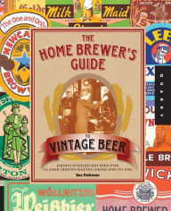 Title: The Home Brewer's Guide to Vintage Beer: Rediscovered Recipes for Classic Brews Dating from 1800 to 1965, Author: Ronald Pattinson