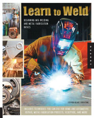 Title: Learn to Weld: Beginning MIG Welding and Metal Fabrication Basics - Includes techniques you can use for home and automotive repair, metal fabrication projects, sculpture, and more, Author: Stephen Christena