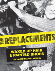 Title: The Replacements: Waxed-Up Hair and Painted Shoes: The Photographic History (PagePerfect NOOK Book), Author: Jim Walsh