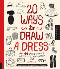 Title: 20 Ways to Draw a Dress and 44 Other Fabulous Fashions and Accessories: A Sketchbook for Artists, Designers, and Doodlers (PagePerfect NOOK Book), Author: Julia Kuo