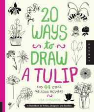 Title: 20 Ways to Draw a Tulip and 44 Other Fabulous Flowers: A Sketchbook for Artists, Designers, and Doodlers, Author: Lisa Congdon