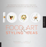 Title: 1,000 Food Art and Styling Ideas: Mouthwatering Food Presentations from Chefs, Photographers, and Bloggers from Around the Globe, Author: Ari Bendersky
