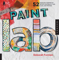 Title: Paint Lab: 52 Exercises inspired by Artists, Materials, Time, Place, and Method, Author: Deborah Forman