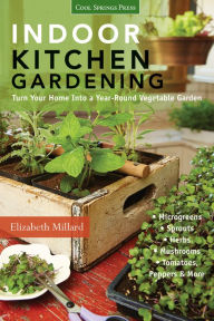 Title: Indoor Kitchen Gardening: Turn Your Home Into a Year-round Vegetable Garden * Microgreens * Sprouts * Herbs * Mushrooms * Tomatoes, Peppers & More, Author: Elizabeth Millard