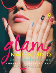 Title: Glam Nail Studio: Tips to Create Salon Perfect Nails, Author: Amber-Elizabeth Stores