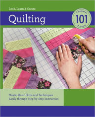 Title: Quilting 101: Master Basic Skills and Techniques Easily through Step-by-Step Instruction, Author: Creative Publishing Editors