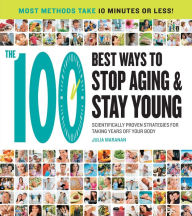 Title: The 100 Best Ways to Stop Aging and Stay Young: Scientifically Proven Strategies for Taking Years Off Your Body, Author: Julia Maranan