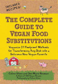 Title: The Complete Guide to Vegan Food Substitutions: Veganize It! Foolproof Methods for Transforming Any Dish into a Delicious New Vegan Favorite, Author: Celine Steen