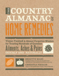 Title: The Country Almanac of Home Remedies: Time-Tested & Almost Forgotten Wisdom for Treating Hundreds of Common Ailments, Aches & Pains Quickl, Author: Brigitte Mars