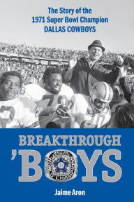 Title: Breakthrough 'Boys: The Story of the 1971 Super Bowl Champion Dallas Cowboys, Author: Jaime Aron