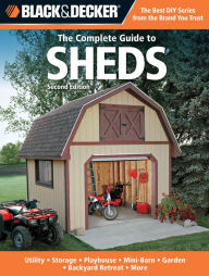Title: Black & Decker The Complete Guide to Sheds, 2nd Edition: Utility, Storage, Playhouse, Mini-Barn, Garden, Backyard Retreat, More, Author: Editors of CPi