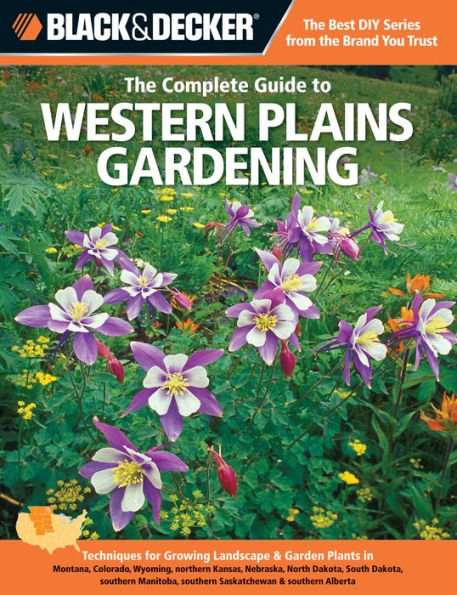 Black & Decker The Complete Guide to Western Plains Gardening: Techniques for Growing Landscape & Garden Plants in Montana, Colorado, Wyoming, northern Kansas, Nebraska, North Dakota, South Dakota, southern Manitoba, southern Saskatchewan & southern Alber