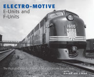 Title: Electro-Motive E-Units and F-Units: The Illustrated History of North America's Favorite Locomotives, Author: Brian Solomon